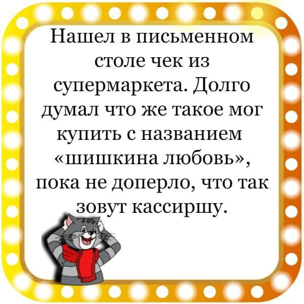 С П Нашел в письменном столе чек из супермаркета Долго думал что же такое мог купить с названием шишкина любовь пока не доперло что так зовут кассиршу