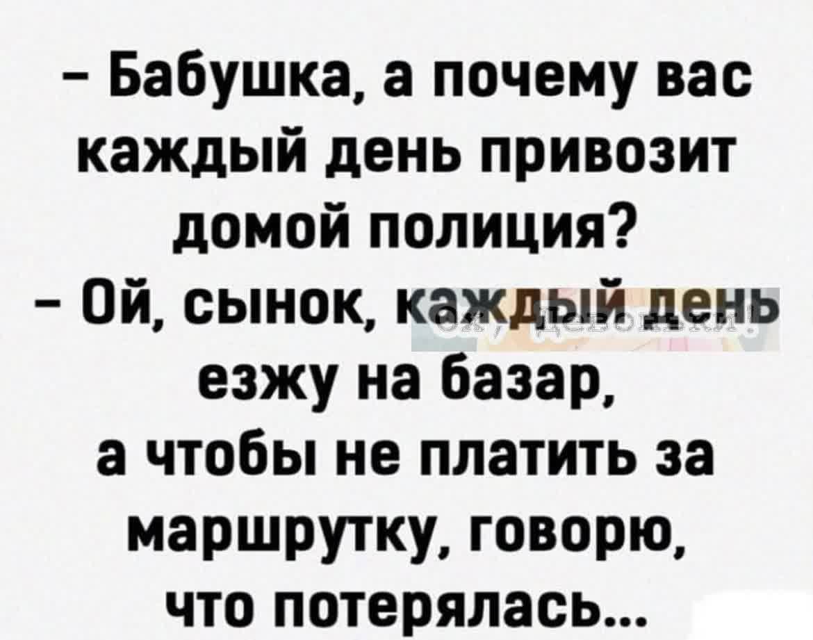 Бабушка а почему вас каждый день привозит домой полиция Ой сынок каждый день езжу на Базар а чтобы не платить за маршрутку говорю что потерялась