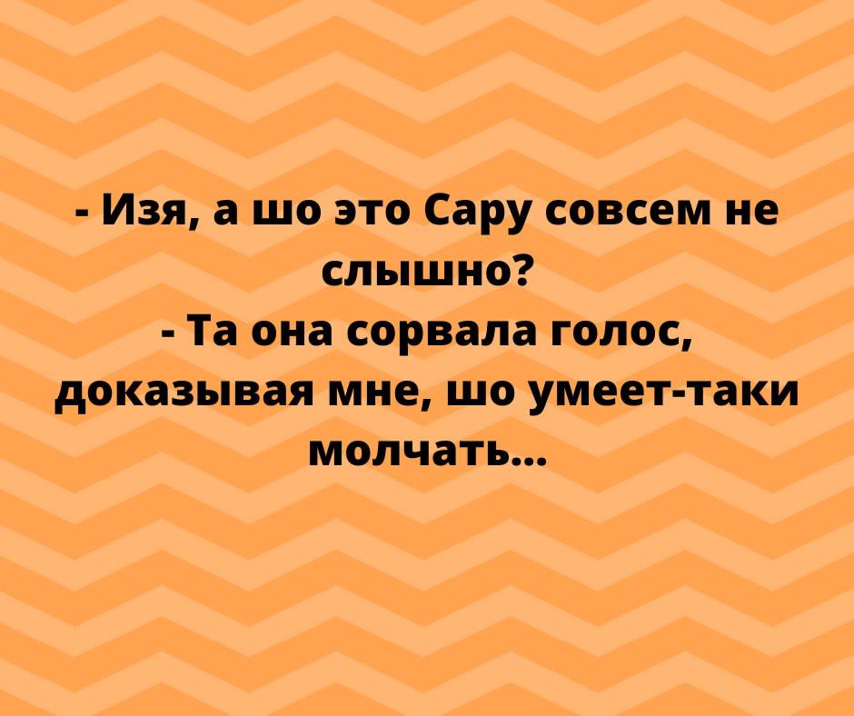 Изя шо это Сару совсем не слышно Таоиа сорвала голос доказывая мне шо умеет таки молчать