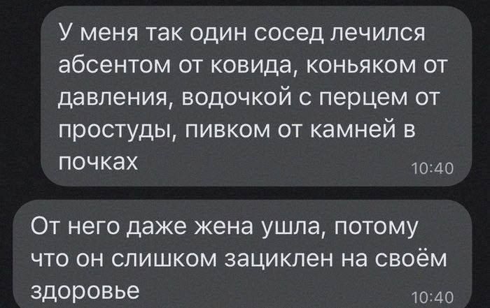 У меня так один сосед лечился абсентом от ковида коньяком от давления водочкой с перцем от простуды пивком от камней в почках От него даже жена ушла потому ЧТО ОН СЛИШКОМ зацикпен НЭ СВОЁМ Здоровье 0 40