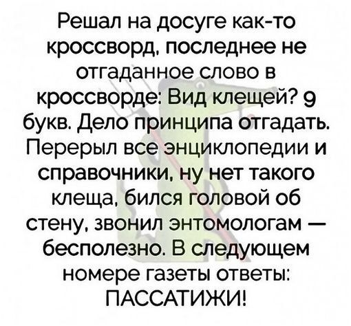 Решал на досуге как то кроссворд последнее не отгаданное слово в кроссворде Вид клещей 9 букв Дело принципа отгадать Перерыл все энциклопедии и справочники ну нет такого клеща бился головой об стену звонил энтомологам бесполезно В следующем номере газеты ответы ПАССАТИЖИ