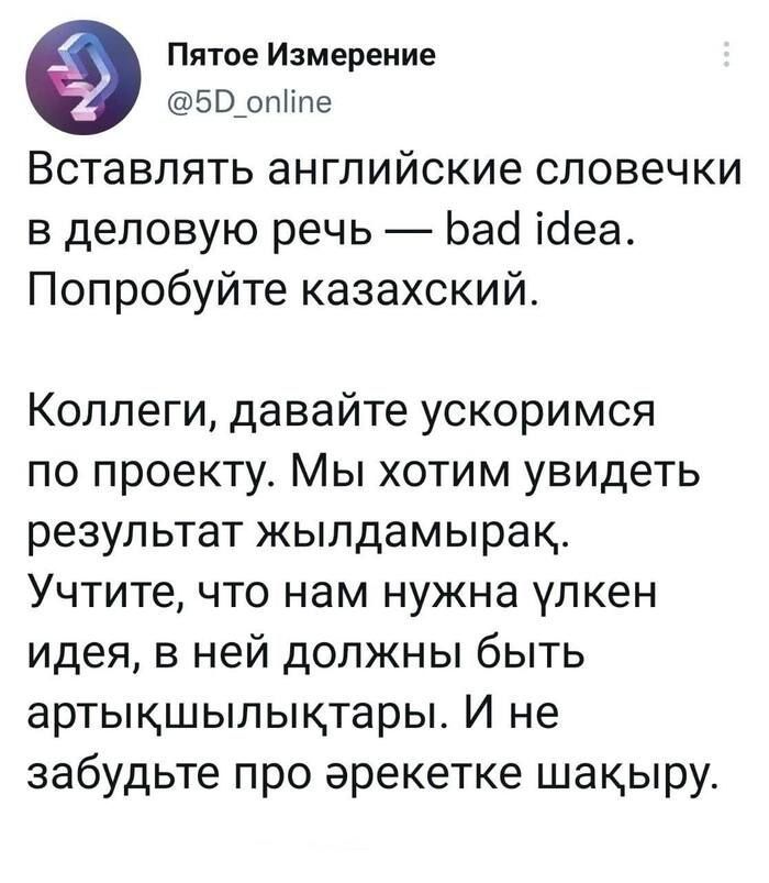 Пятое Измерение 5в_опнпе Вставлять английские словечки в деловую речь Ьаа іаеа Попробуйте казахский Коллеги давайте ускоримся по проекту Мы хотим увидеть результат жыпдамырак Учтите что нам нужна улкен идея в ней должны быть артыкшыпыктары И не забудьте про арекетке шакыру