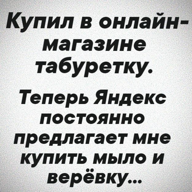 Купил в онлайн магазине табуретку Теперь Яндекс постоянно предлагает мне купить мыло и верёвку