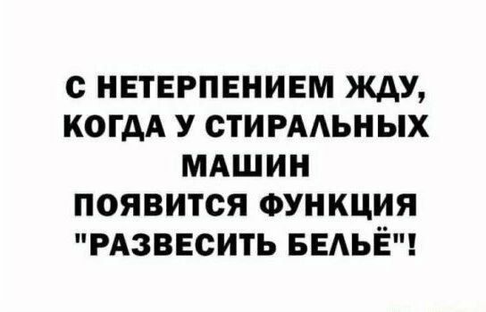 с НЕТЕРПЕНИЕМ ЖдУ КОГДА У СТИРААЬНЫХ МАШИН ПОЯВИТСЯ ФУНКЦИЯ РАЗВЕСИТЬ БЕАЬЁ