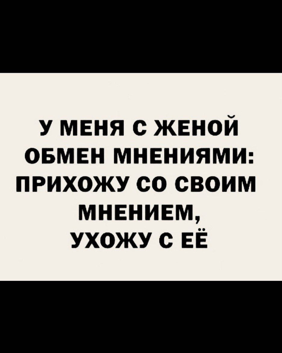 У меня с жвной ОБМЕН МНЕНИЯМИ ПРИХОЖУ СО СВОИМ мнением ухожу с ЕЁ