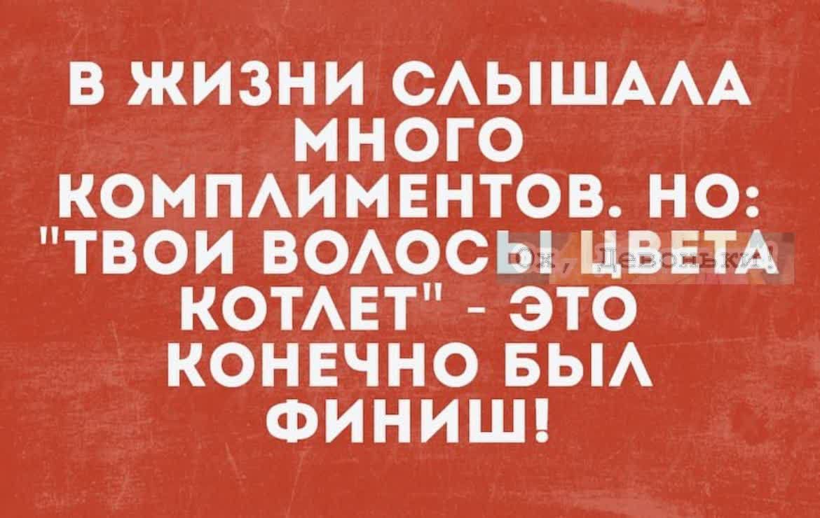 В ЖИЗНИ САЫШААА МНОГО КОМПАИМЕНТОВ НО ТВОИ ВОАОСЫ ЦВЕТА КОТАЕТ ЭТО КОНЕЧНО БЫА ФИНИШ