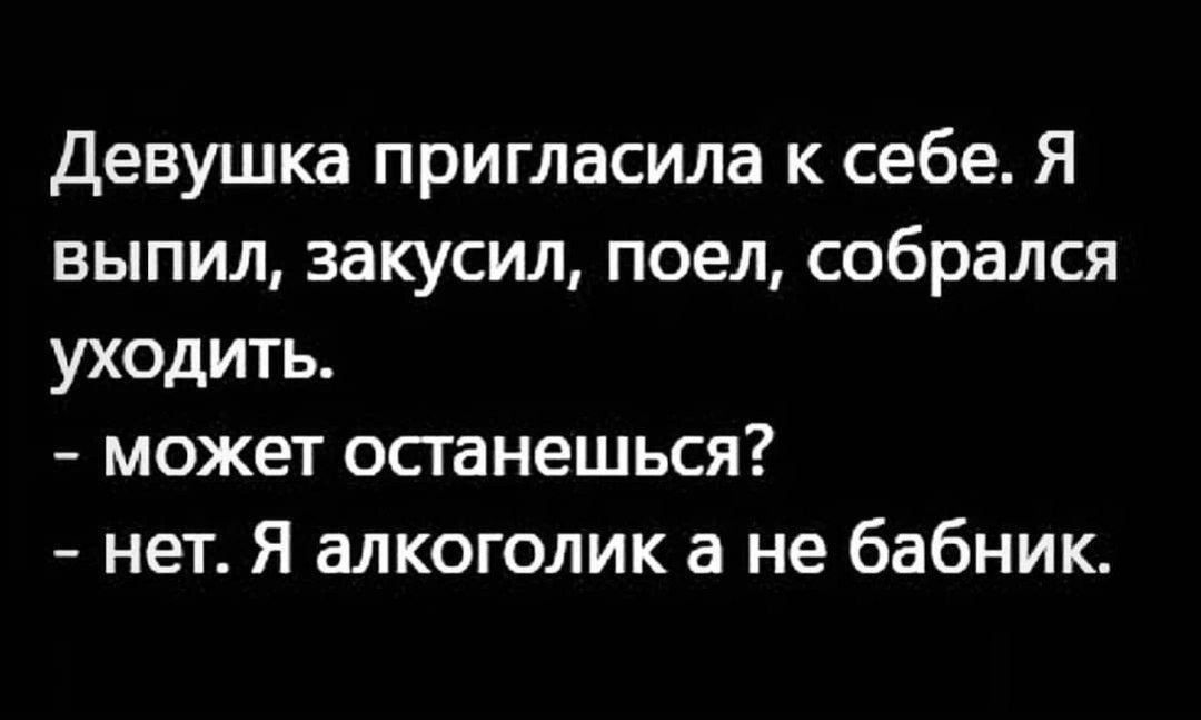 Девушка пригласила к себе Я выпил закусил поел собрался уходить может останешься нет Я алкоголик а не бабник