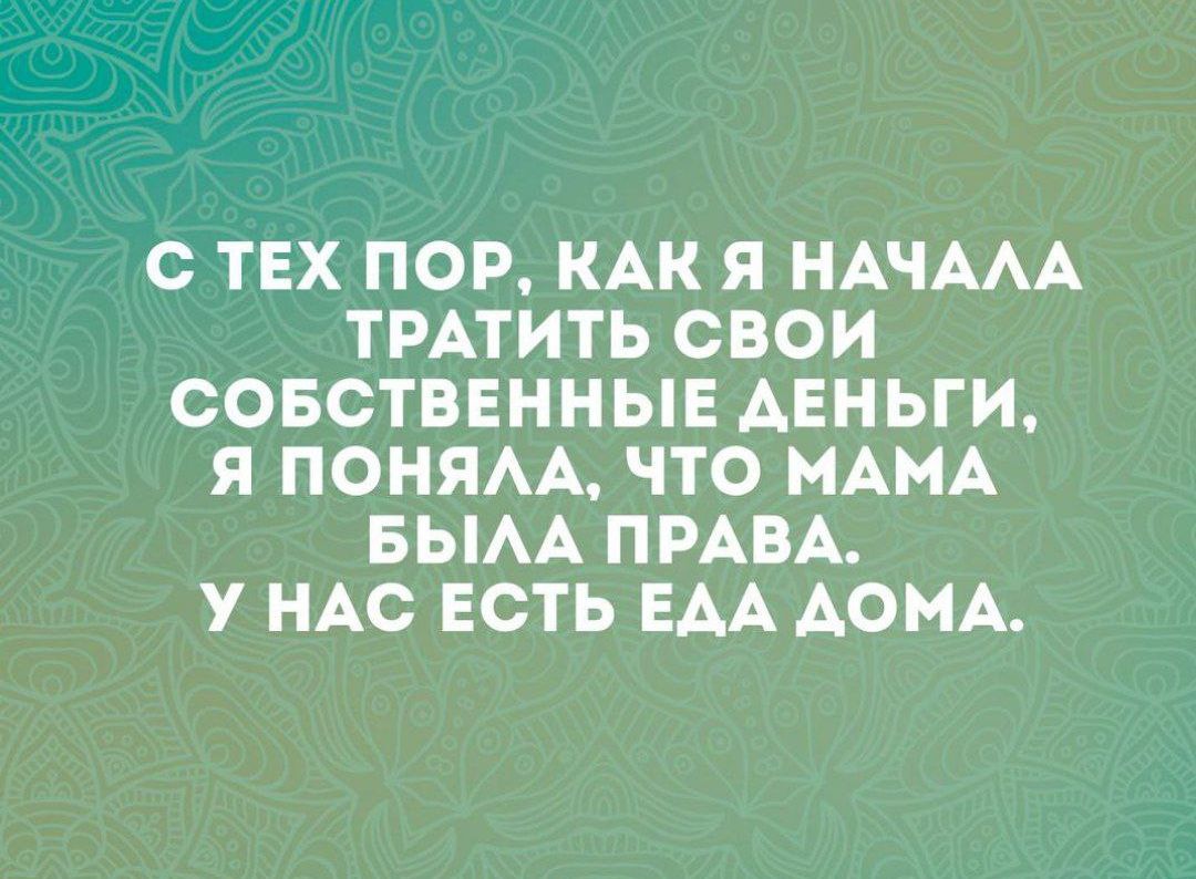 С ТЕХ ПОР КАК Я НАЧААА ТРАТИТЬ СВОИ СОБСТВЕННЫЕ АЕНЬГИ Я ПОНЯАА ЧТО МАМА БЫАА ПРАВА У НАС ЕСТЬ ЕАА АСКА