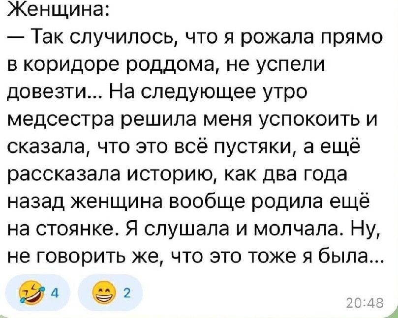 Женщина Так случилось что я рожала прямо в коридоре роддома не успели довезти На следующее утро медсестра решила меня успокоить и сказала что это всё пустяки а ещё рассказала историюА как два года назад женщина вообще родила ещё на стоянке Я слушала и молчала Ну не говорить же что это тоже я была 04 е