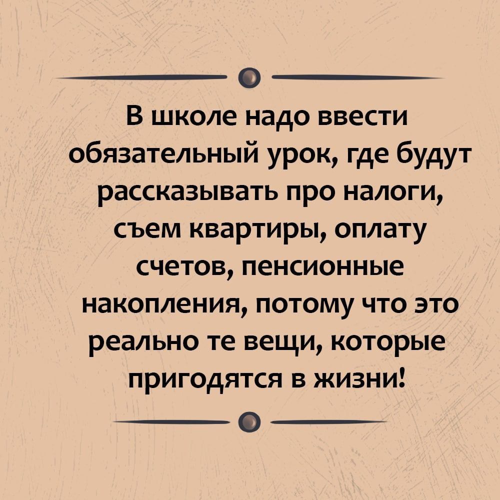 0 В школе надо ввести обязательный урок где будут рассказывать про налоги съем квартиры оплату счетов пенсионные накопления ПОТОМУ ЧТО ЭТО реально те вещи которые пригодятся в жизни