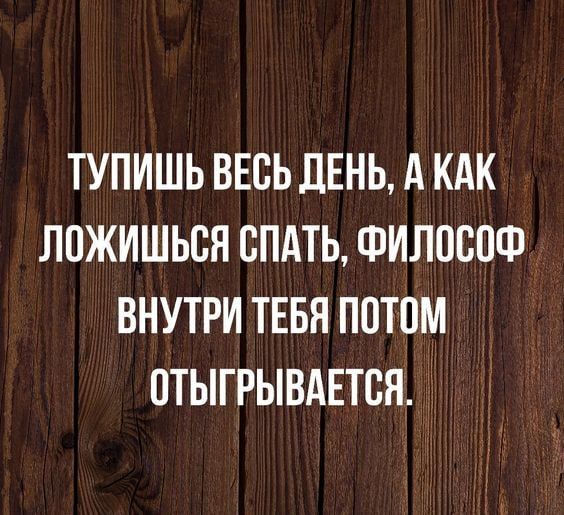 ТУПИШЬ ВЕСЬ ДЕНЬ А КАК ЛПЖИШЬСЯ СПАТЬ ФИЛШЮФ ВНУТРИ ТЕБН ПОТОМ ПТЫГРЫВАЕТСЯ