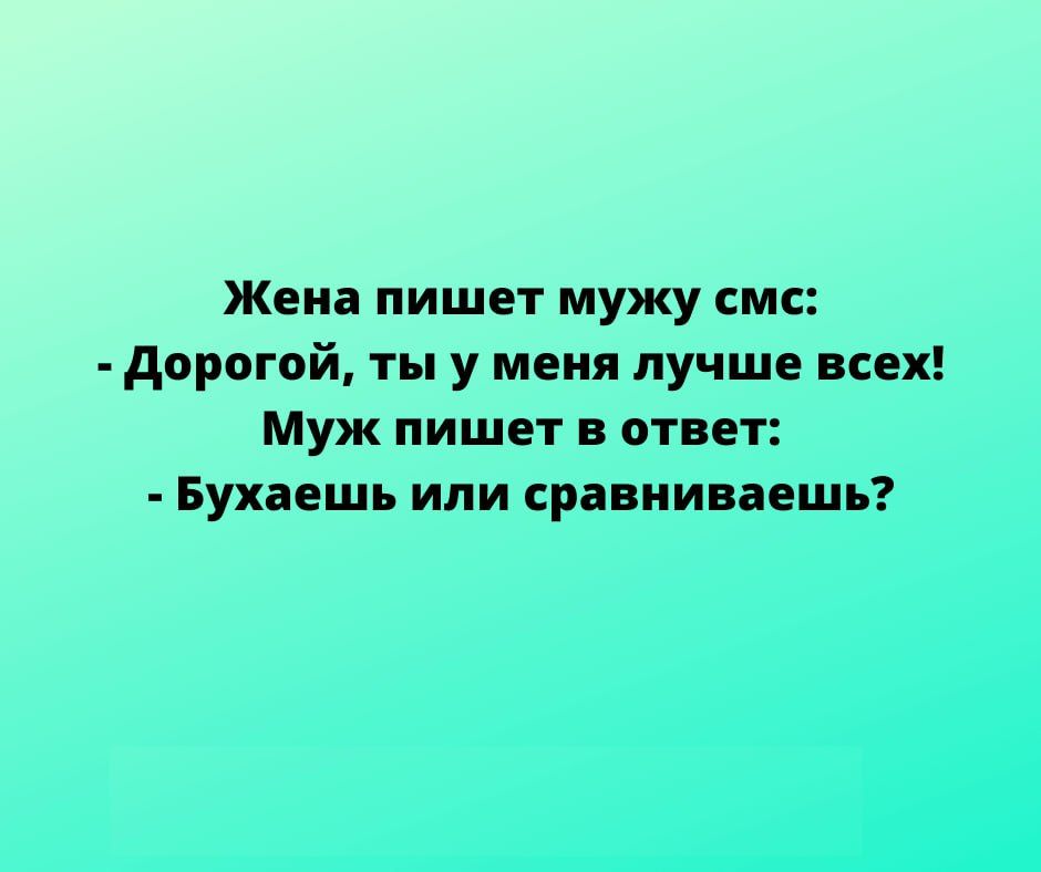 Жеиа пишет мужу смс дорогой ты у меня лучше всех Муж пишет в ответ Бухвешь или сравниваешь