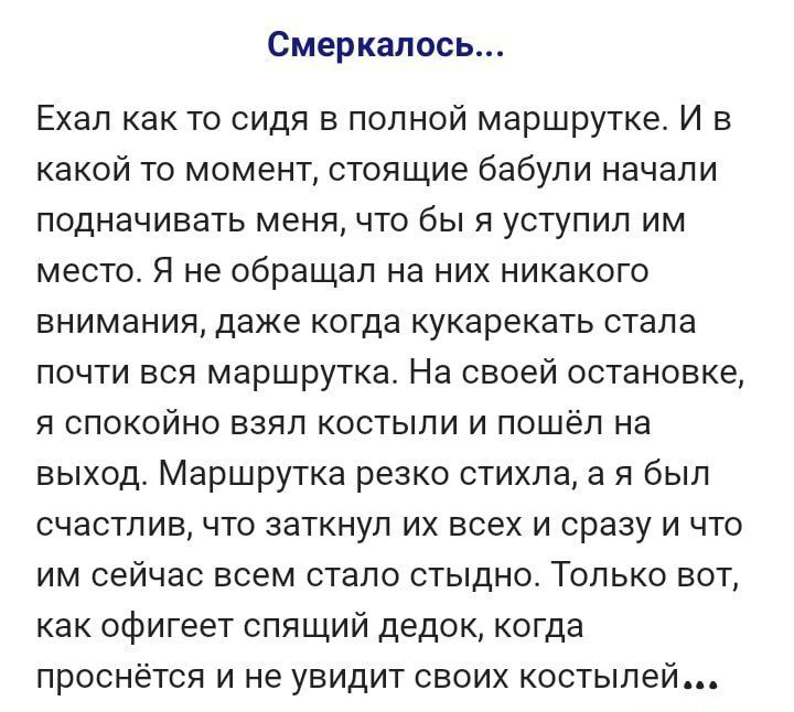 Смеркапось Ехал как то сидя в полной маршрутке И в какой то момент стоящие бабули начали подначивать меня что бы я уступил им место Я не обращал на них никакого внимания даже когда кукарекать стала почти вся маршрутка На своей остановке я спокойно взял костыли и пошел на выход Маршрутка резко стихпа а я был счастлив что заткнул их всех и сразу и что им сейчас всем стало стыдно Только вот как офиге