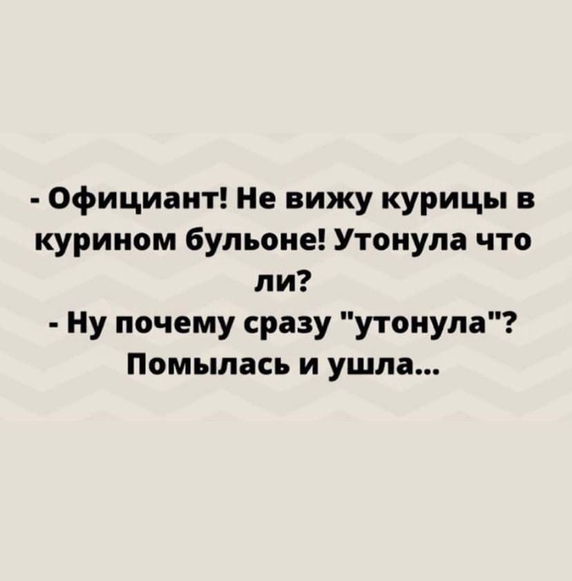 Официант Не вижу курицы в курином бульоне Утонупа что ли Ну почему сразу утонула Помыпась и ушла