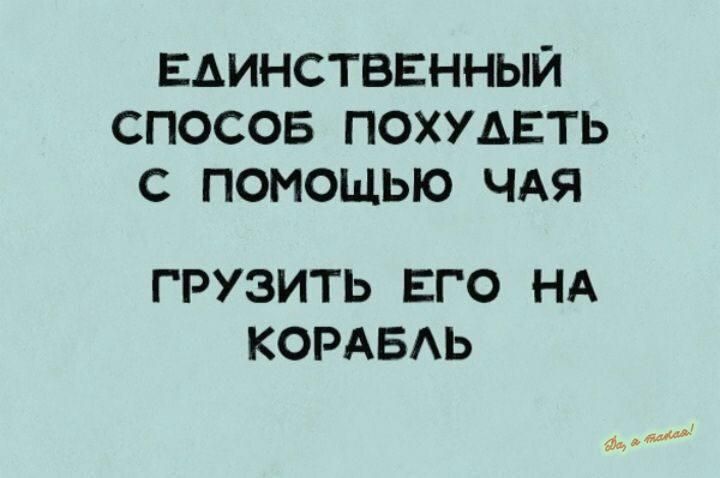 ЕАИНСТВЕННЫЙ СПОСОБ ПОХУАЕТЬ С ПОМОЩЬЮ ЧАЯ ГРУЗИТЬ ЕГО НА КОРАБАЬ