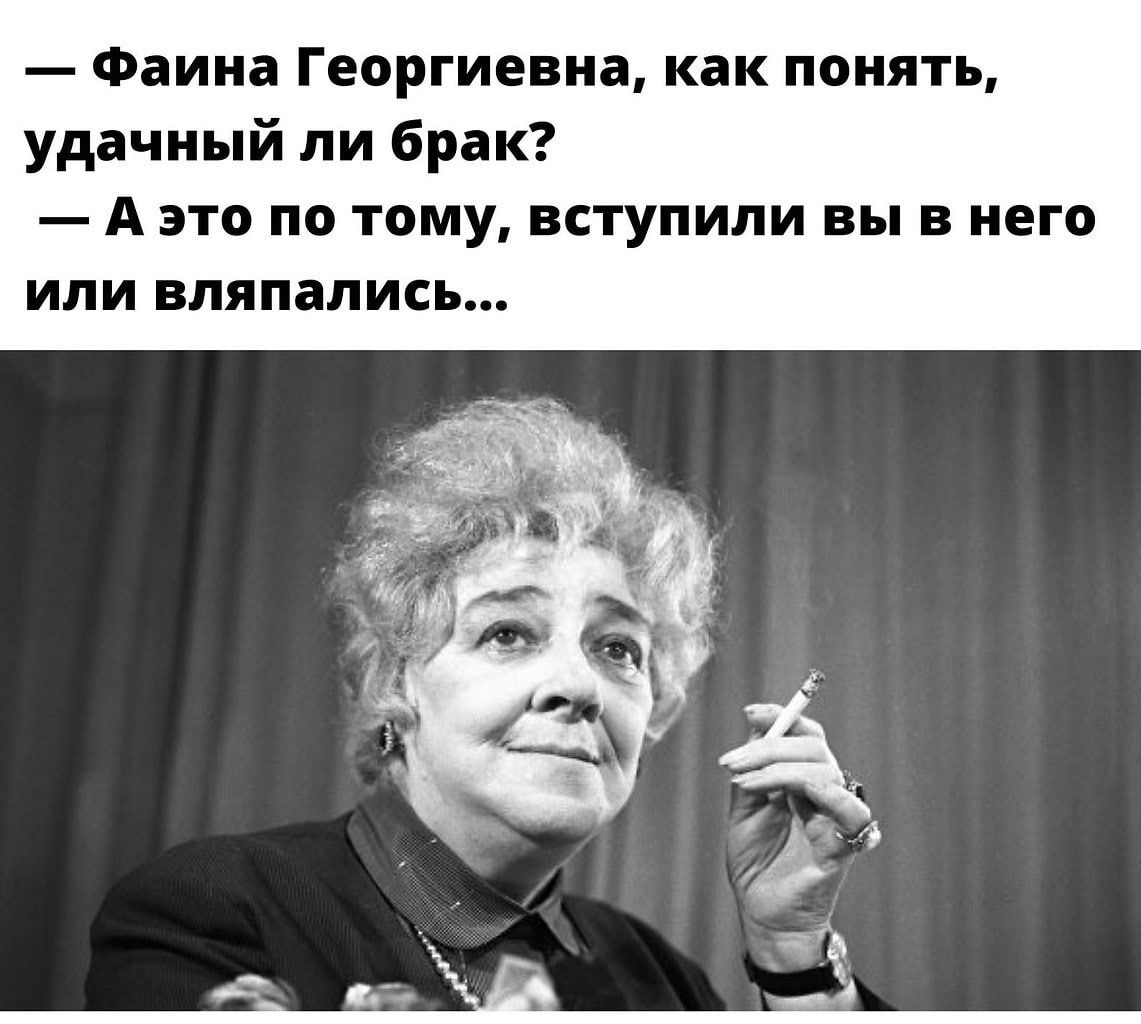 Фаина Георгиевна как понять удачный пи брак А это по тому вступили вы в него или вляпались