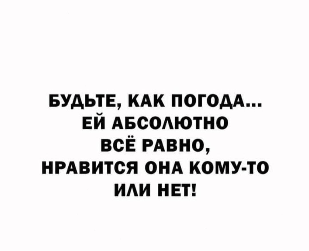 БУДЬТЕ кдк погодА ЕЙ АвсОАютно всЁ РАвно НРАВИТСЯ онА кому то или нет