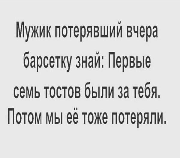 Мужик потерявший вчера барсетку знай Первые семь тостов были за тебя Потом мы её тоже потеряли