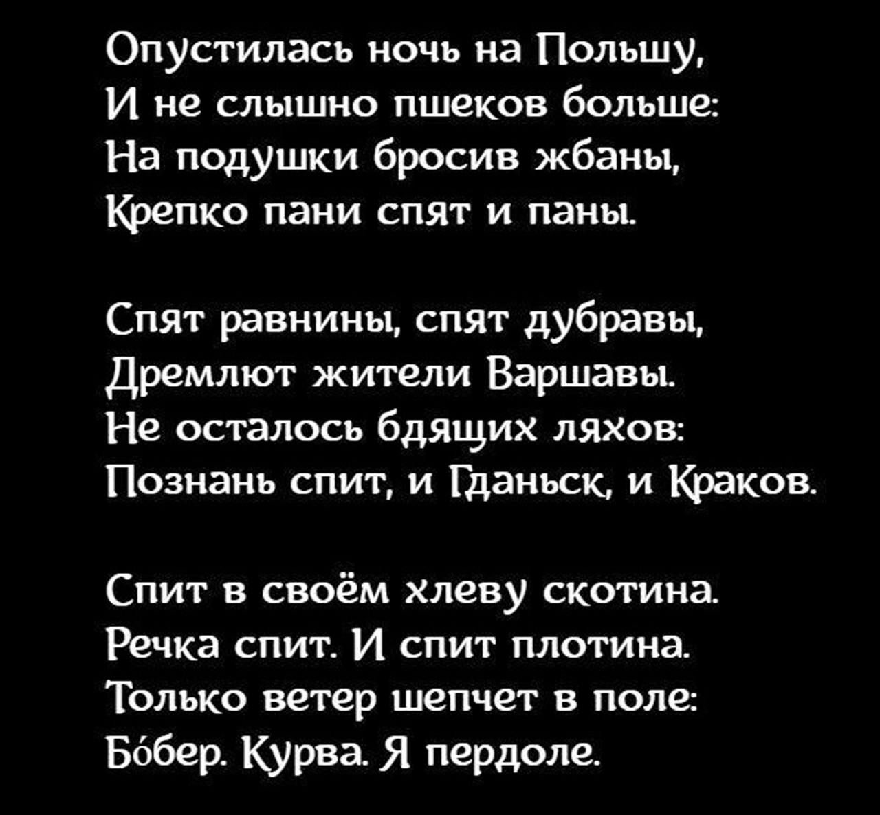 Опустилась ночь на Польшу И не слышно пшеков больше На подушки бросив жбаны пко пани СПЯТ И ПЗНЫ Спят равнины спят дубравы Дремлют жители Варшавы Не осталось бдящих ляхов Познань спит и Гданьск и Краков Спит в своём хлеву скотина Речка спит И спит плотина Только ветер шепчет в поле Бдбер Курва Я пердоле