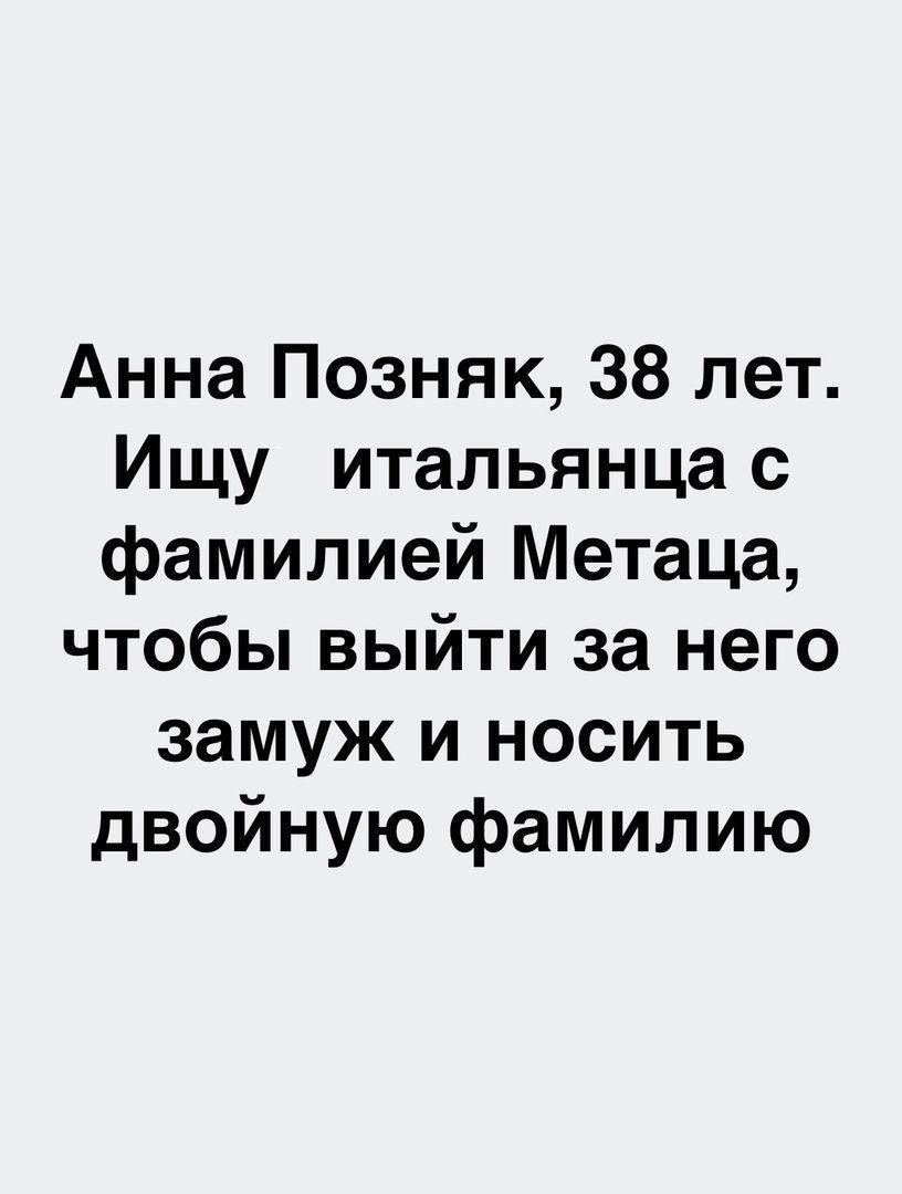 Анна Позняк 38 лет Ищу итальянца с фамилией Метаца чтобы выйти за него замуж и носить двойную фамилию