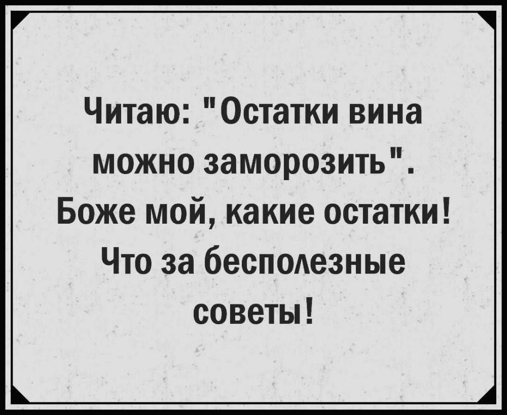 Читаю Остатки вина можно заморозить Боже мой какие остатки Что за бесполезные советы