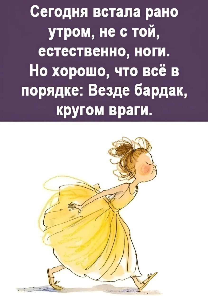 Сегодня встала рано утром не с той естественно ноги Но хорошо что всё в порядке Везде бардак кругом враги