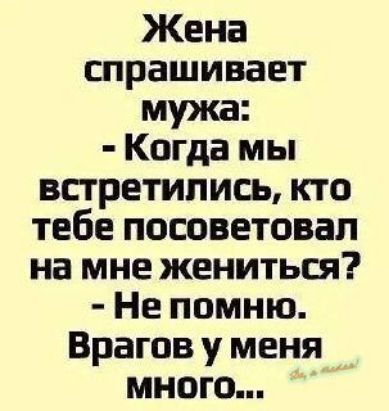 Жена спрашивает мужа Когда мы встретились кто тебе посоветовал на мне жениться Не помню Врагов у меня много