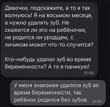 Девочки подскажите а то я так волнуюсь Я на восьмом месяце а нужно удалять зуб Не скажется ли это на ребёночке не родится пи уродцем с личиком может чтото случится Ктонибудь удалял зуб во время беременности А то я паникую 2153 У меня знакомая удаляла зуб во время беременности так ребёнок родился без зубов 2153