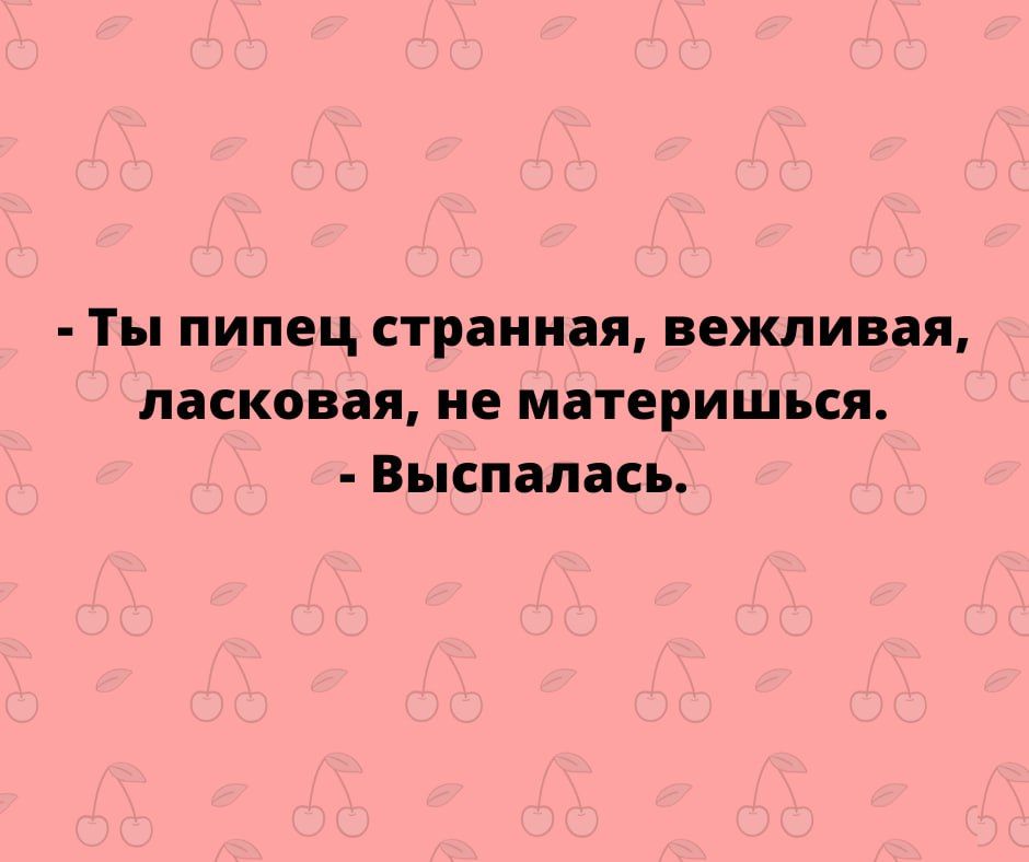 Ты пипец странная вежливащ ласковая не материшься Выспапась