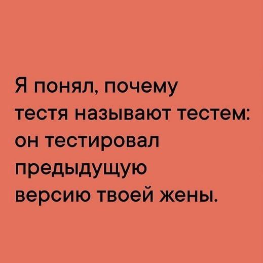 Я понял почему тестя называют тестем он тестировал Предьщущую версию твоей жены