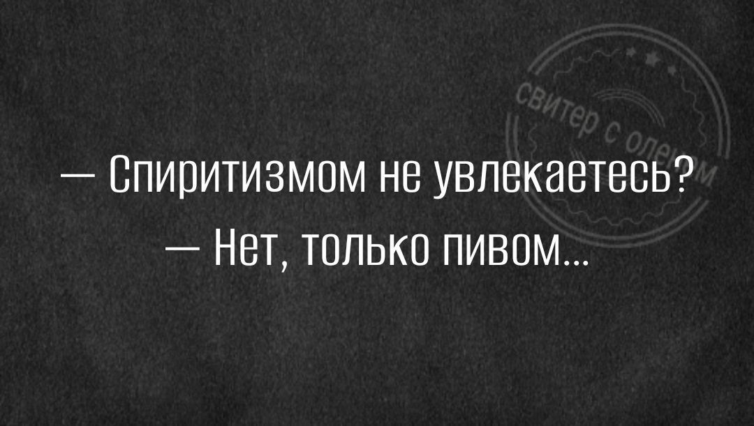 СПИПИТИЗМОМ НВ УВПВКЭЕТВОЬ НОТ ТОЛЬКО ПИВОМ