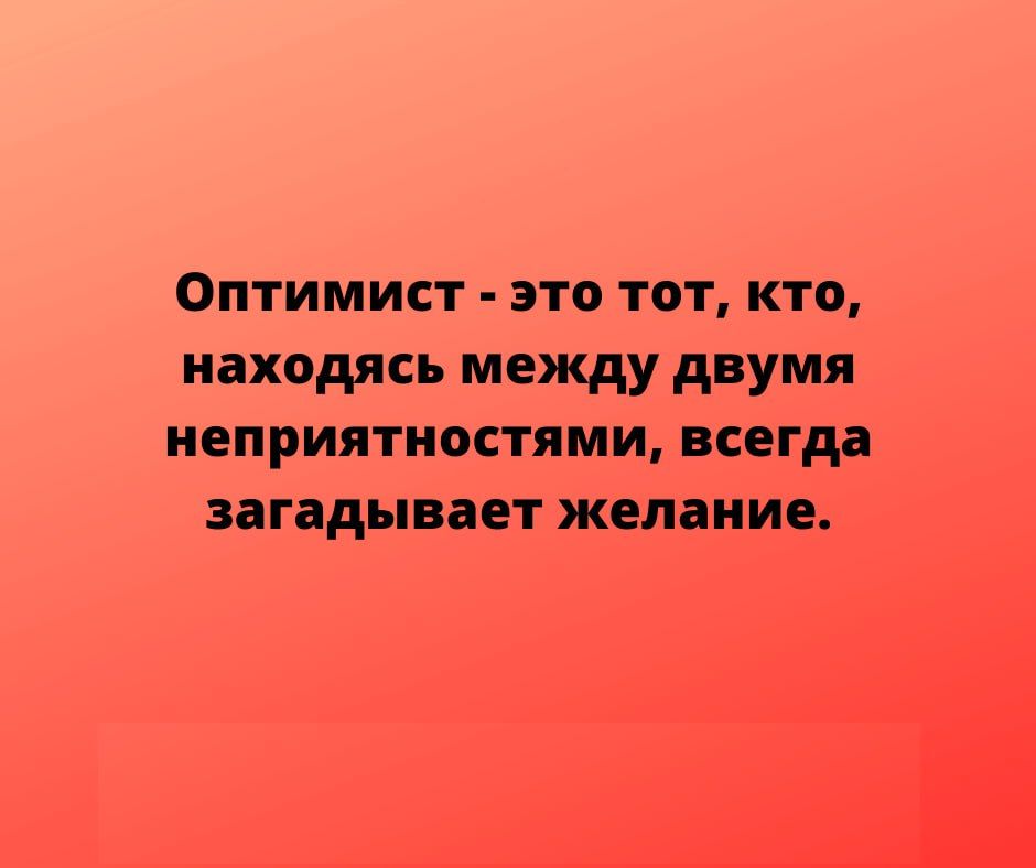 Оптимист это тот кто находясь между двумя неприятностями всегда ЗЗГЗДЫБЗЕТ желание