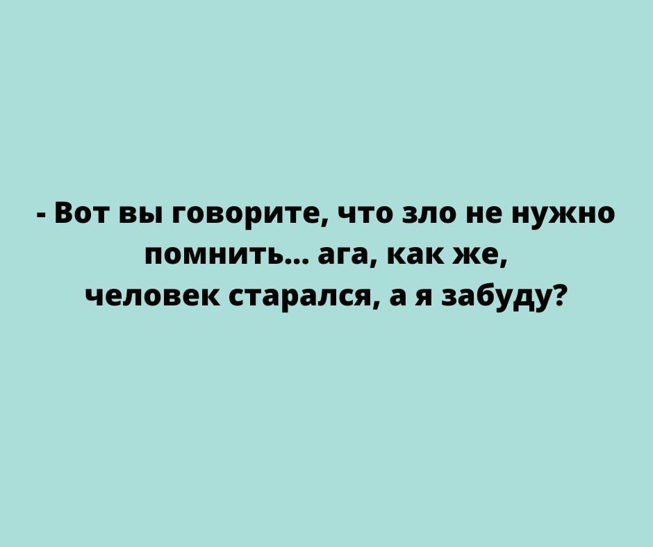 Вот вы говорите что зло не нужно помнить ага как же человек старался а я забуду