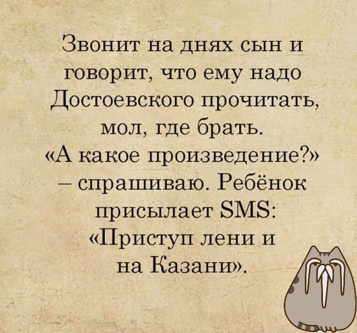 Звонит на днях сын и говорит что ему надо Достоевского прочитать мол где брать А какое произведение спрашиваю Ребёнок присылает БМЗ Приступ лени и на Казани