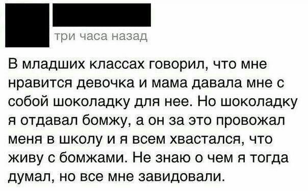 ц В МПадШИХ КПВССаХ ГОВОрИП ЧТО мне нравится девочка и мама давала мне с собой шоколадку для нее Но шоколадку я отдавал бомжу а он за это провожал меня в школу и я всем хвастапся что живу с бомжами Не знаю о чем я тогда думал но все мне завидовали