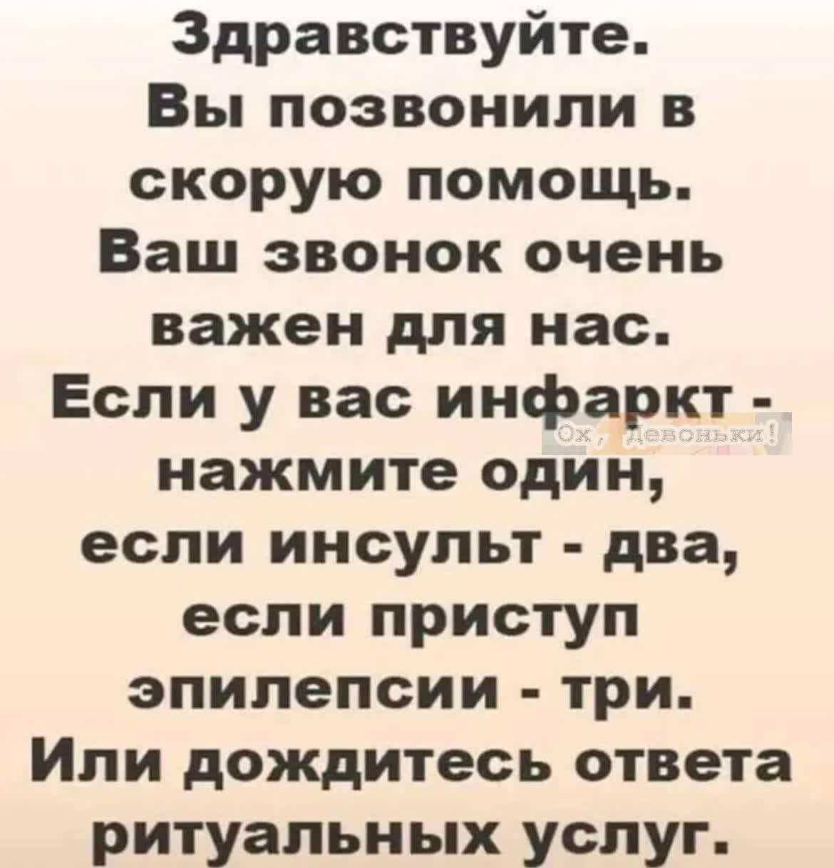 Здравствуйте Вы позвонили и скорую помощь Ваш звонок очень важен для нас Если у вас инфаркт нажмите один если инсульт два если приступ эпилепсии три Или дождитесь ответа ритуальных услуг