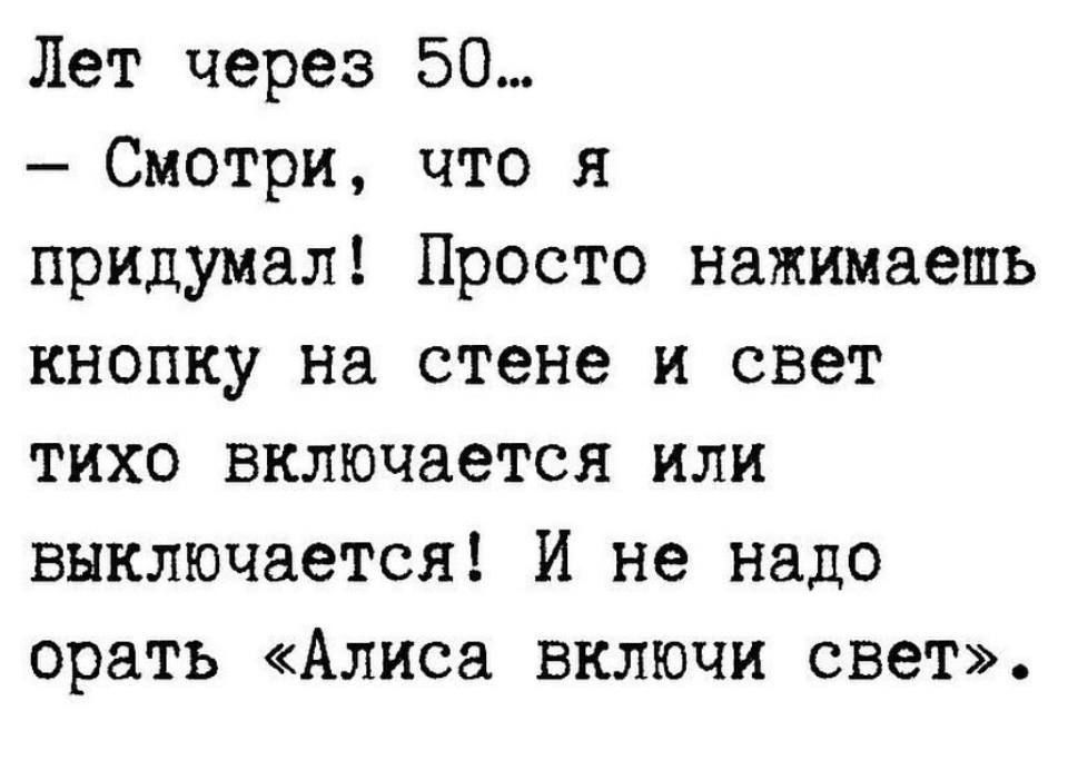 Лет через 50 Смотри что я придумал Просто нажимаешь кнопку на стене и свет тихо включается или выключается И не надо орать Алиса включи свет