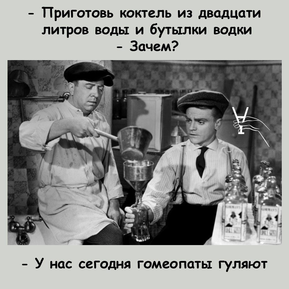 Приготовь коктель из двадцати литров воды и бутылки водки Зачем У нас СЁГОДНЯ ГОМЕОПОТЫ ГУЛЯЮТ