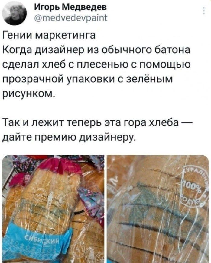 Игорь Медведев Кштебуебечраіт Гении маркещнга Когда дизайнер из обычного батона сделал хлеб с плесенью с помощью прозрачной упаковки с зелёным рисунком Так и лежит теперь эта гора хлеба дайте премию дизайнеру