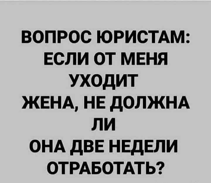 вопрос ЮРИСТАМ если от меня уходит ЖЕНА нв дОЛЖНА ли ОНА двв нвдвли ОТРАБОТАТЬ