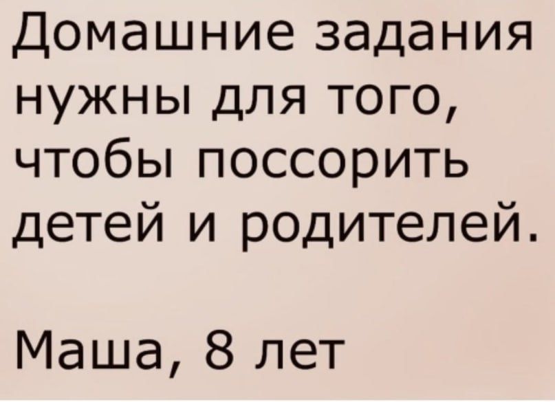 Домашние задания нужны для того чтобы поссорить детей и родителей Маша 8 лет