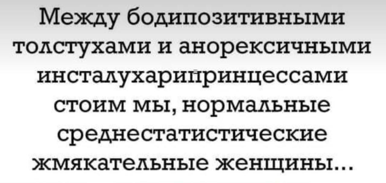 Между бодипозитивными тодсгухами и анорексичными инстадухарипринцессами стоим мы нормальные среднесгатистичесюхе жмякатедъные женщины