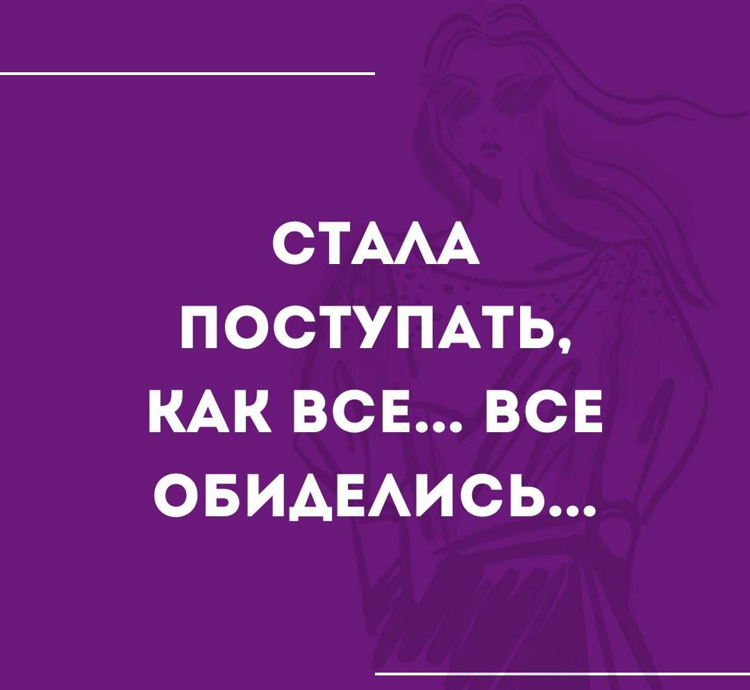 СТААА ПОСТУПАТЬ КАК ВСЕ ВСЕ ОБИАЕАИСЬ