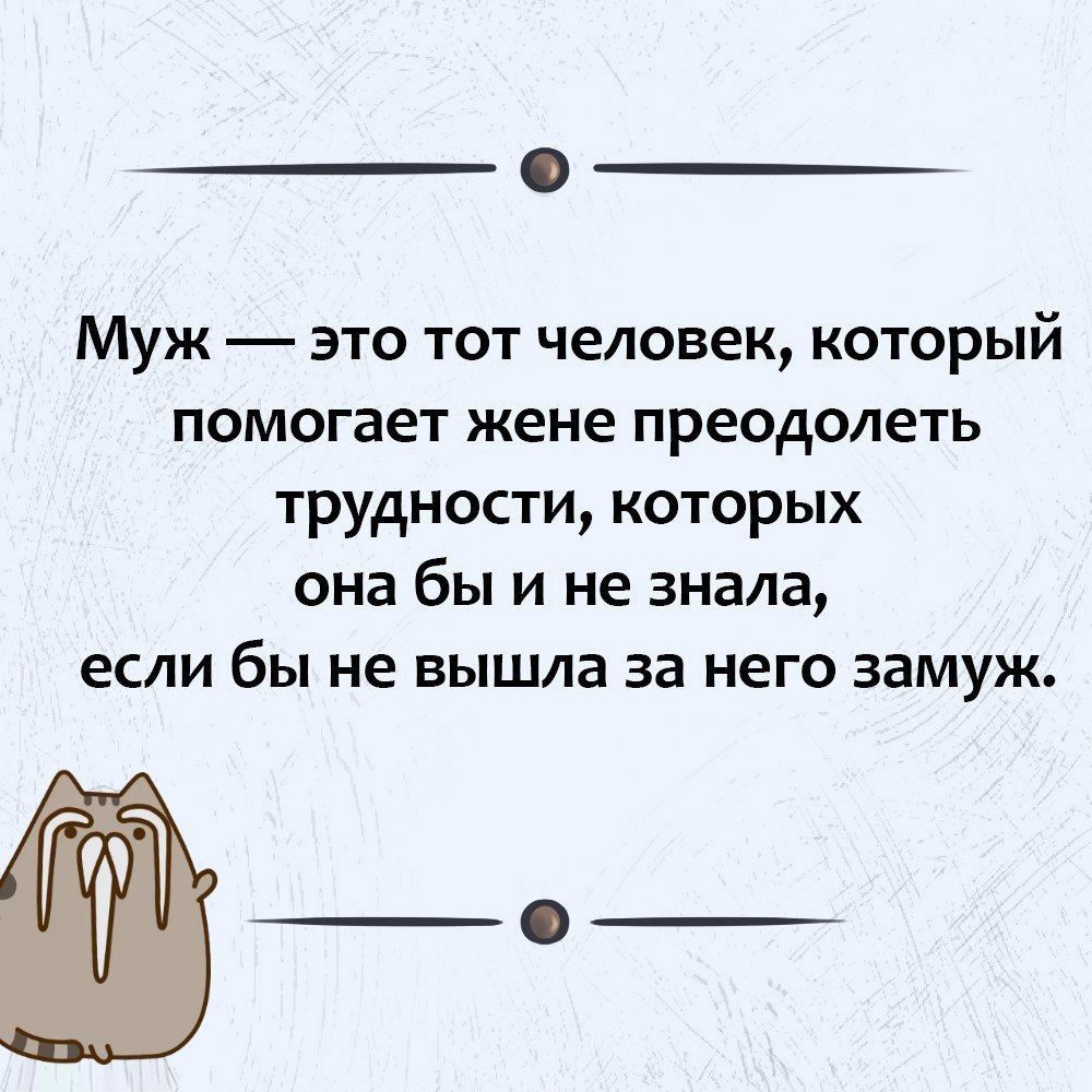 Муж это тот человек который помогает жене преодолеть трудности которых она бы и не знала если бы не вышла за НЕГО ЗЗМУЖ