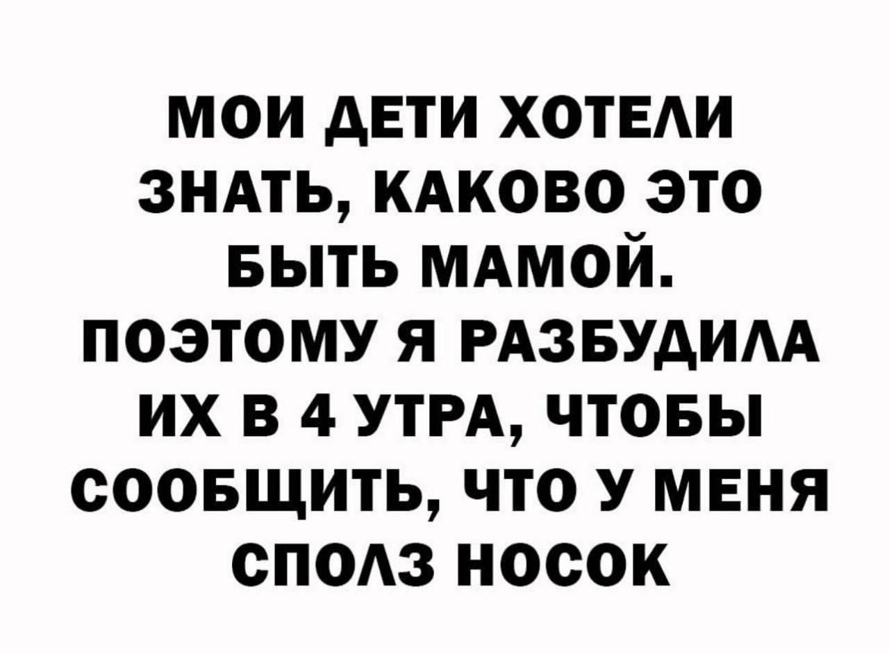 мои дети ХОТЕАИ зндть кдково это БЫТЬ мдмой поэтому я гдзвудим их в 4 УТРА чтовы соовщить что У меня спою носок