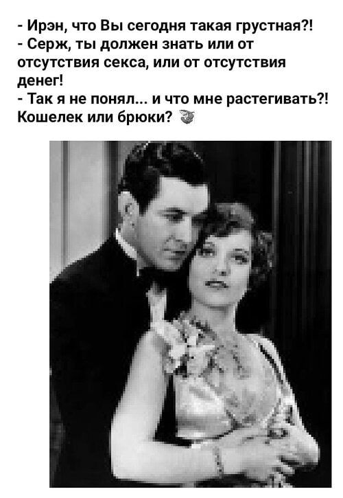 Ирэн что Вы сегодня такая грустная Серж ты должен знать или от отсутствия секса или от отсутствия денег Так я не понял и что мне растегивать Кошелек или брюки