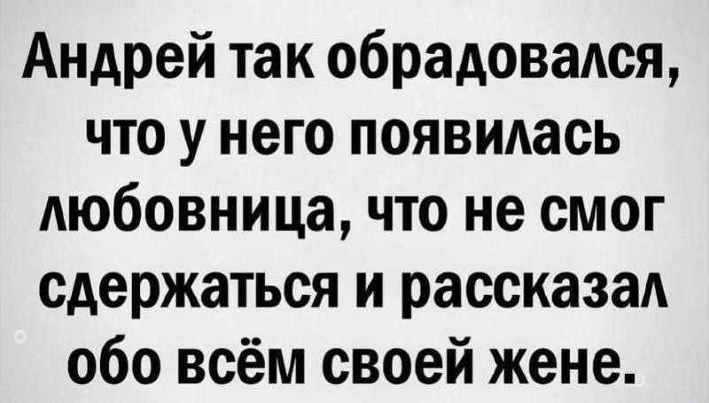 Андрей так обрадовадся что у него появидась любовница что не смог сдержаться и рассказа обо всём своей жене