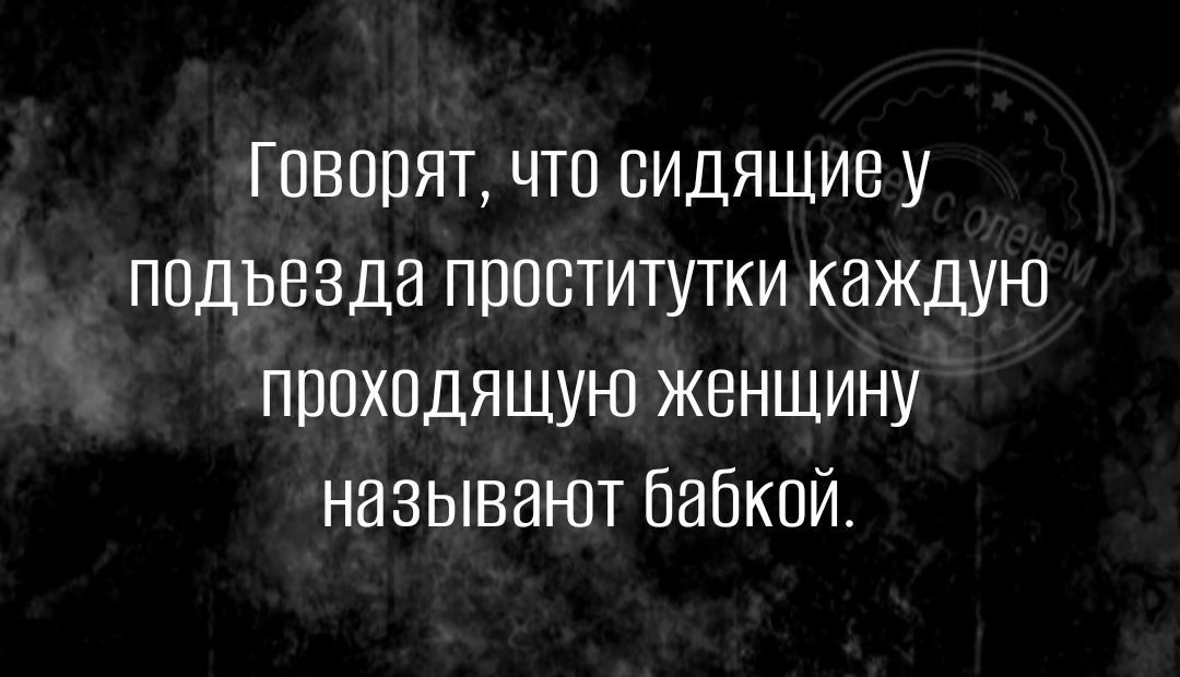 Говорят что видящие у подъезда проститутки каждую проходящую женщину называют бабкой