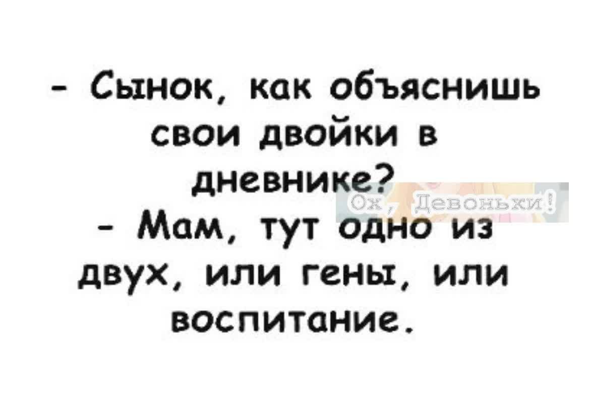 Сынок как объяснишь свои двойки в дневнике Мам тут одно из двух или гены или воспитание