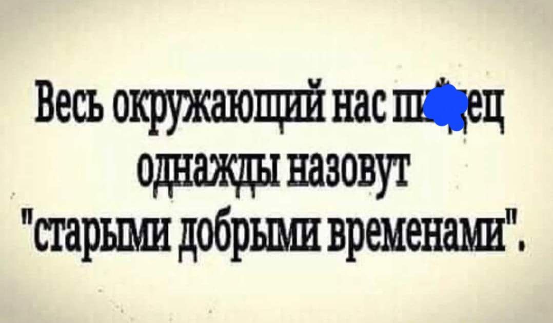 Весь окружшощий нас Мец однажды назовут старшш добрыми временашт